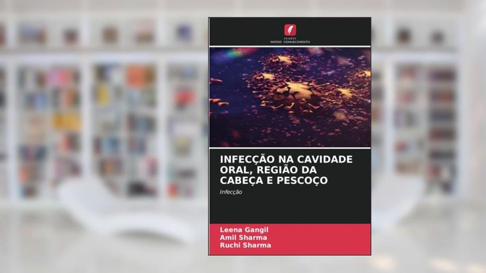 INFECÇÃO NA CAVIDADE ORAL, REGIÃO DA CABEÇA E PESCOÇO: Infecção, do autor Leena Gangil; Amil Sharma; Ruchi Sharma