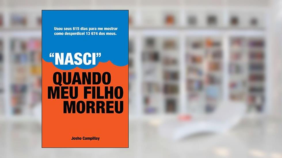 "Nasci" quando meu filho morreu: Usou seus 615 dias para me mostrar como desperdicei 13,674 dos meus, do autor Josho Campillay