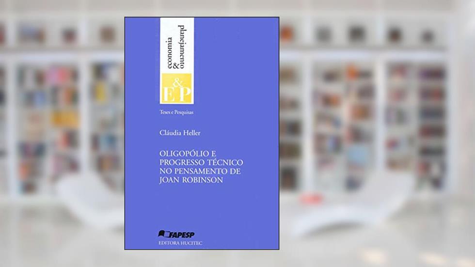 Oligopólio e progresso técnico no pensamento de Joan Robinson, do autor Cláudia Heller