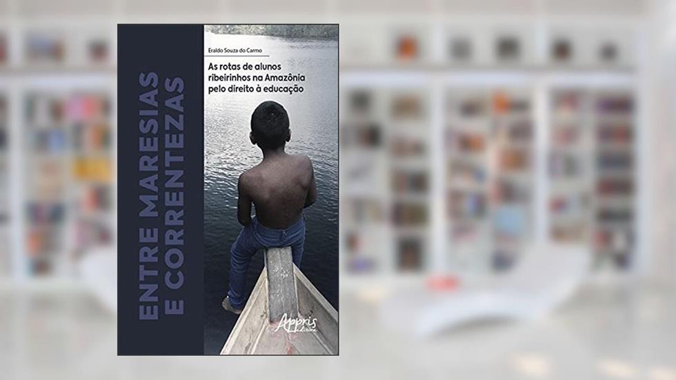 Entre Maresias e Correntezas: as Rotas de Alunos Ribeirinhos na Amazônia pelo Direito à Educação, do autor Eraldo Souza do Carmo
