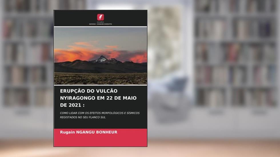 ERUPÇÃO DO VULCÃO NYIRAGONGO EM 22 DE MAIO DE 2021 :: COMO LIDAR COM OS EFEITOS MORFOLÓGICOS E SÍSMICOS REGISTADOS NO SEU FLANCO SUL, do autor Rugain Ngangu Bonheur