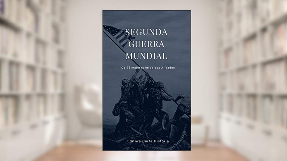 Segunda Guerra Mundial: Os 25 Maiores Erros dos Aliados (Grandes Guerras Livro 1), do autor Editora Curta História