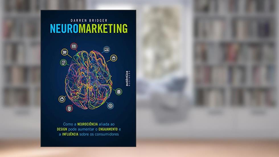 Neuromarketing: Como a neurociência aliada ao design pode aumentar o engajamento e a influência sobre os consumidores, do autor Darren Bridger