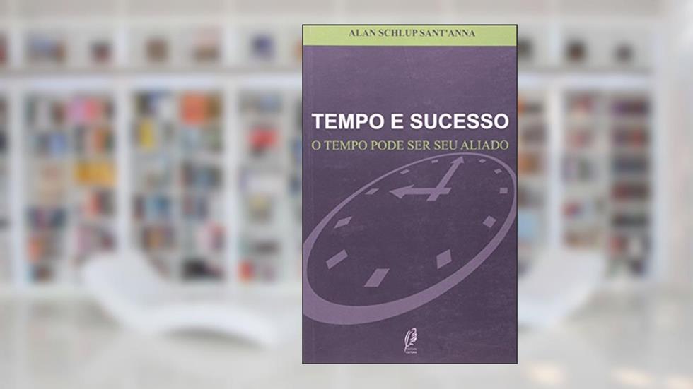 Tempo e Sucesso. O Tempo Pode Ser Seu Aliado, do autor Alan Schlup Santanna