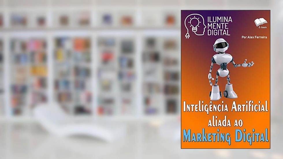 Inteligência Artificial aliada ao Marketing Digital (Ilumine sua mente Livro 19), do autor Alex Ferreira do Prado