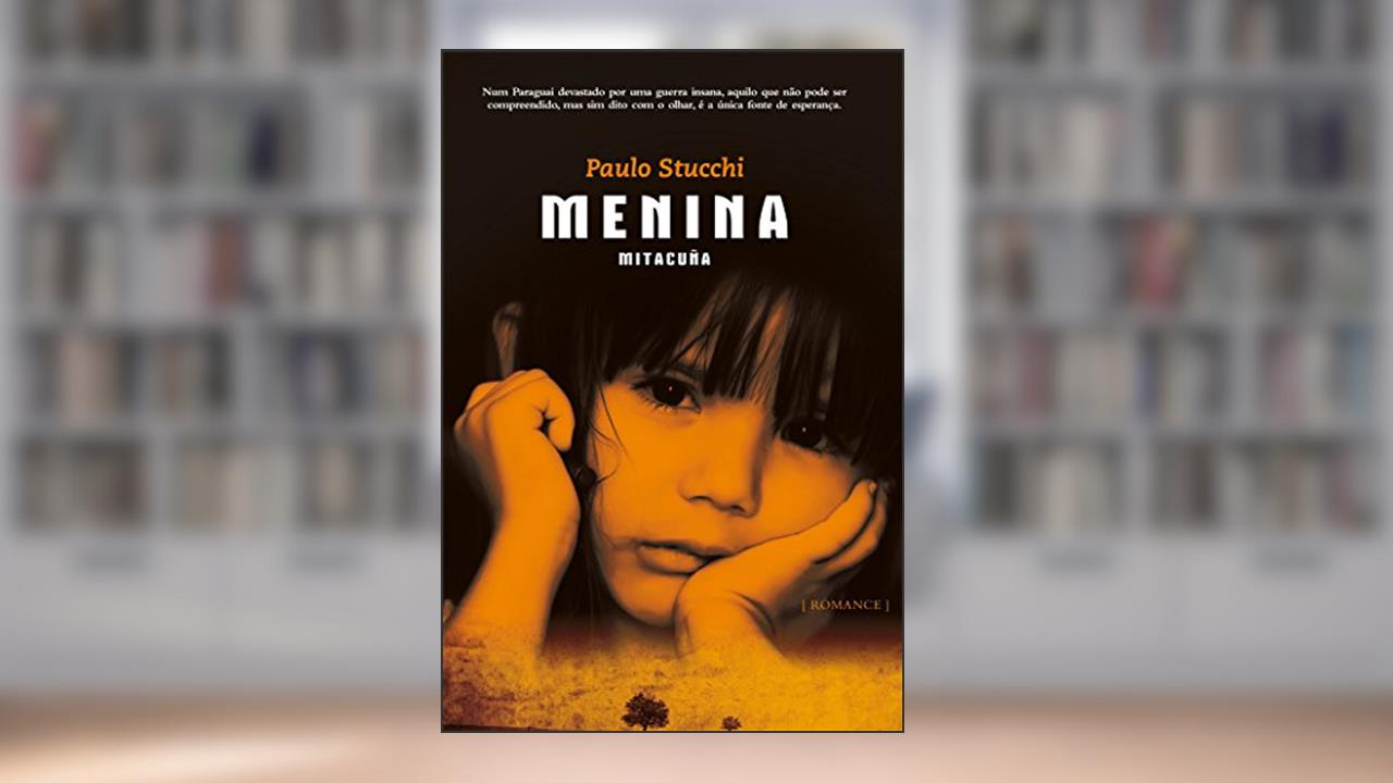 Menina Mitacuña: Num paraguai devastado por uma guerra insana, aquilo que não pode ser compreendido, mas sim dito com o olhar, é a única fonte de esperança., do autor Paulo Stucchi