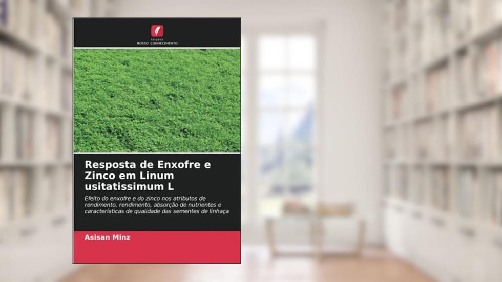 Resposta de Enxofre e Zinco em Linum usitatissimum L: Efeito do enxofre e do zinco nos atributos de rendimento, rendimento, absorção de nutrientes e ... de qualidade das sementes de linhaça, do autor Asisan Minz