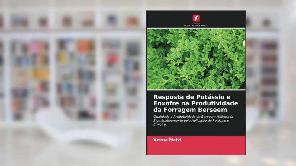 Resposta de Potássio e Enxofre na Produtividade da Forragem Berseem: Qualidade e Produtividade de Berseem Melhorada Significativamente pela Aplicação de Potássio e Enxofre, do autor Veena Malvi