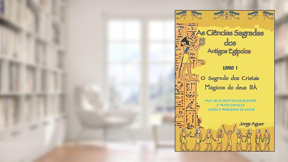 As ciências sagradas dos antigos egípcios: Os cristais mágicos do Deus Rá, do autor Jorge Aguer