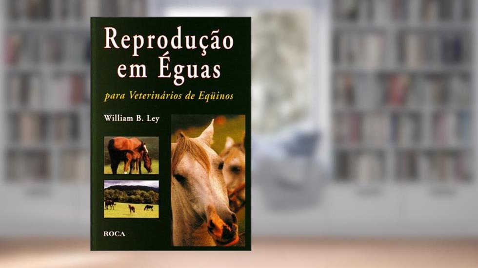 Reprodução em Éguas Para Veterinários de Eqüinos, do autor Willian B. Ley