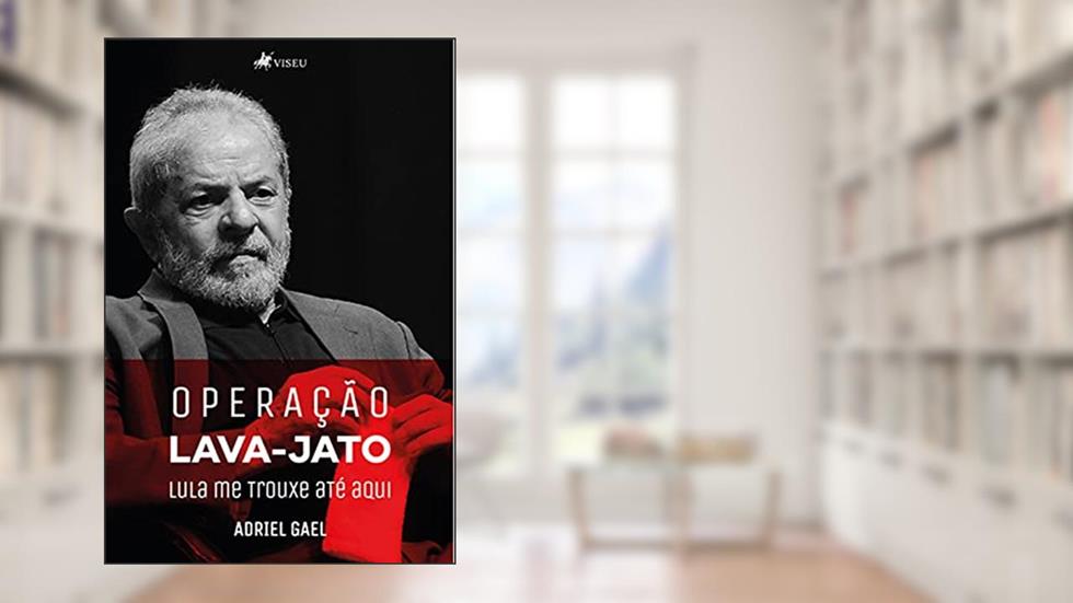 Operação Lava Jato: Lula me Trouxe até Aqui, do autor Adriel Gael