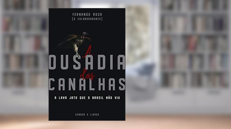 A Ousadia dos Canalhas: A Lava Jato que o Brasil não viu, do autor Fernando Rosa