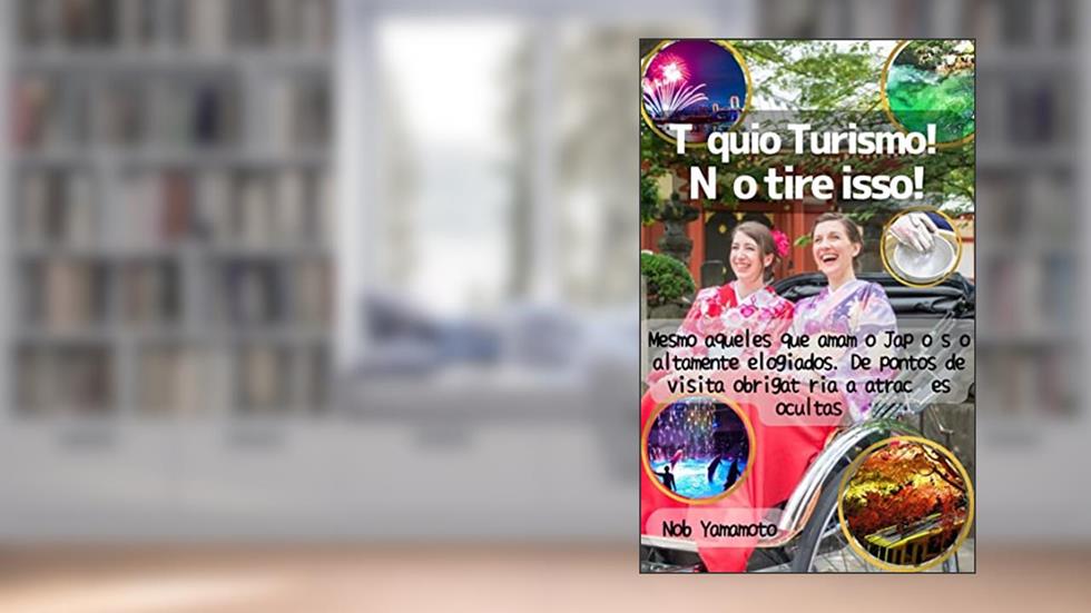 Tóquio Turismo! Não tire isso!: Mesmo aqueles que amam o Japão são altamente elogiados. De pontos de visita obrigatória a atracções ocultas, do autor Nob Yamamoto