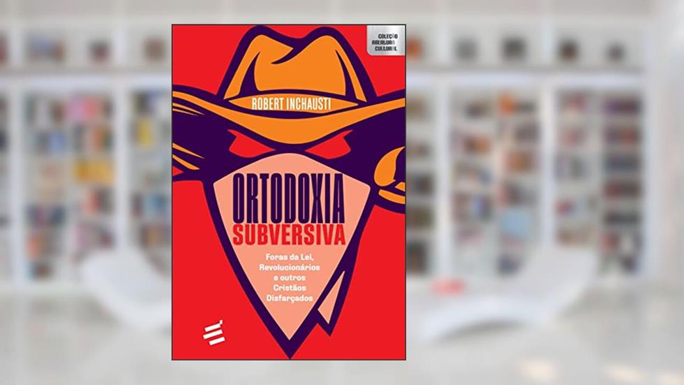 Ortodoxia Subversiva - Foras da Lei, Revolucionários e Outros Cristãos Disfarçados, do autor Robert Inchausti