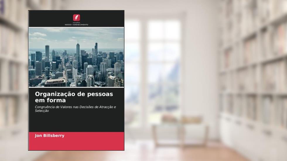 Organização de pessoas em forma: Congruência de Valores nas Decisões de Atracção e Selecção, do autor Jon Billsberry