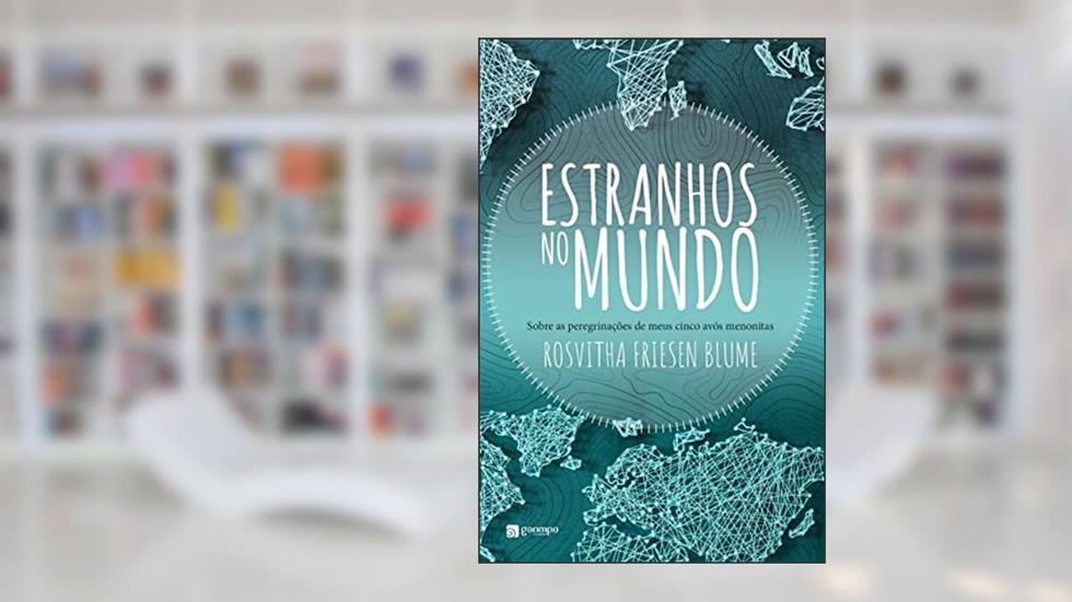 Estranhos no Mundo: Sobre as Peregrinações de Meus Cinco Avós Menonitas, do autor Rosvitha Friesen Blume