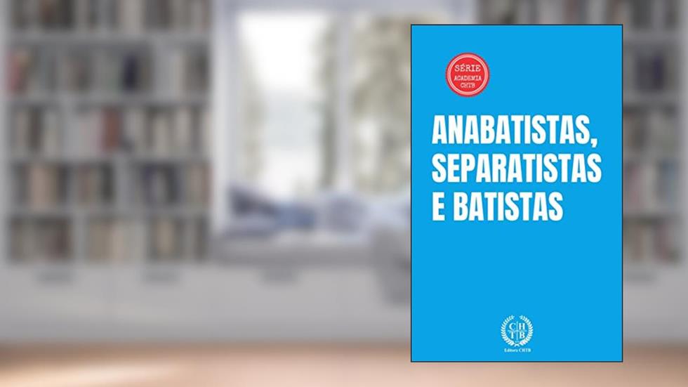 Anabatistas, Separatistas e Batistas (Academia CHTB Livro 5), do autor Marcus Paixão