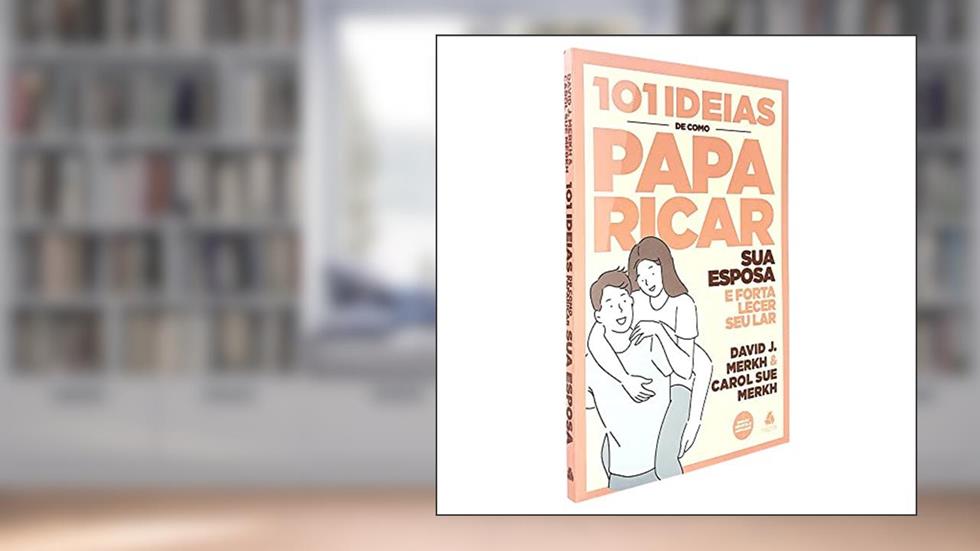 101 ideias de como paparicar sua esposa e fortalecer seu lar, do autor David Merkh; Carol Su Merkh