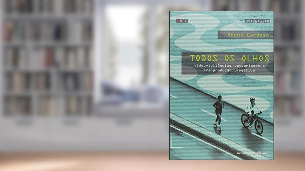 Todos os Olhos: Videovigilâncias, Voyeurismo e (re)produção Imagética, do autor Bruno Cardoso