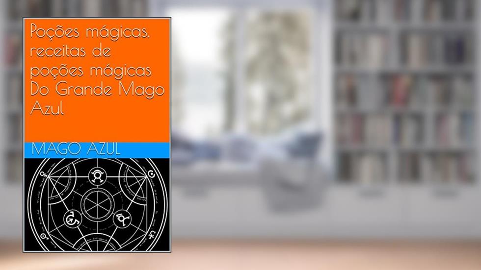 Poções mágicas, receitas de poções mágicas Do Grande Mago Azul (Livros de Feitiçaria do Mago Azul Livro 1), do autor Mago Azul