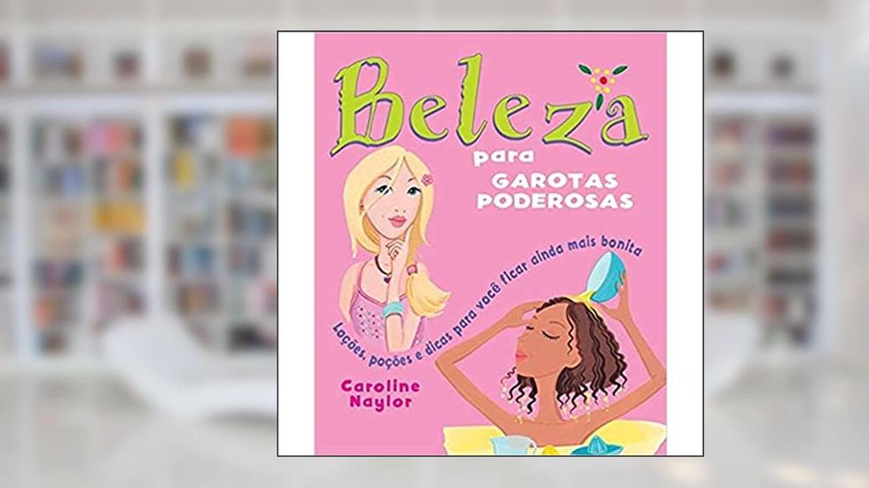Beleza para garotas poderosas : Loções, poções e dicas para você ficar ainda mais bonita, do autor Caroline Naylor