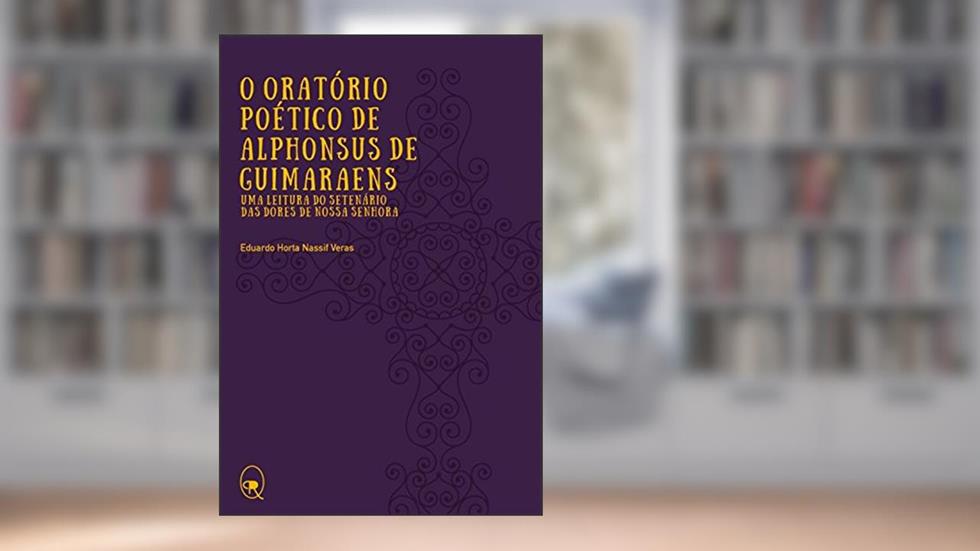 O oratório poético de Alphonsus de Guimaraens: Uma leitura do Setenário das Dores de Nossa Senhora, do autor Eduardo Horta Nassif Veras