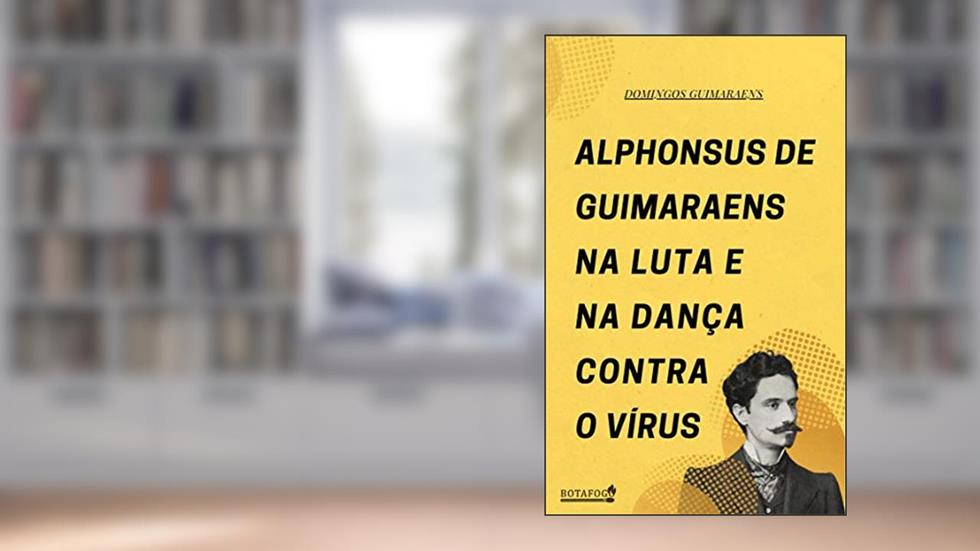Alphonsus de Guimaraens: Na Luta e Na Dança Contra o Vírus, do autor Domingos Guimaraens