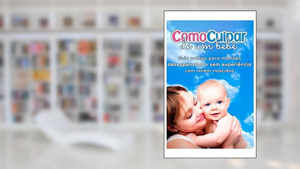 Como cuidar de um bebê: Método Simples Está Ajudando Milhares De Mamães De Primeira Viagem a Cuidar Do Seu Bebê Do Nascimento Até o Primeiro Ano De Vida, do autor Lucyo Rios