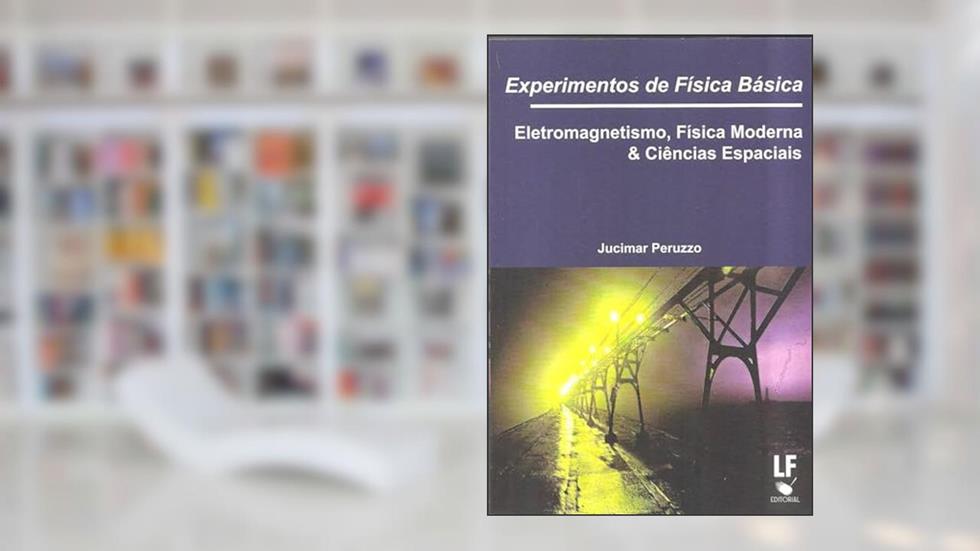 Experimentos de Física Básica: Eletromagnetismo, Física Moderna e Ciências Espaciais, do autor Jucimar Peruzzo