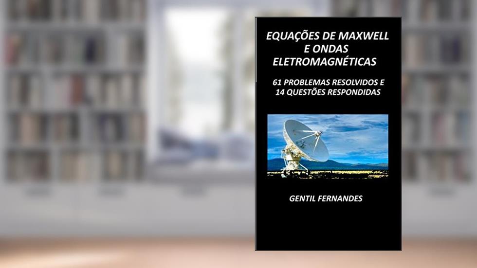 EQUAÇÕES DE MAXWELL E ONDAS ELETROMAGNÉTICAS: 61 PROBLEMAS RESOLVIDOS E 14 QUESTÕES RESPONDIDAS, do autor GENTIL FERNANDES