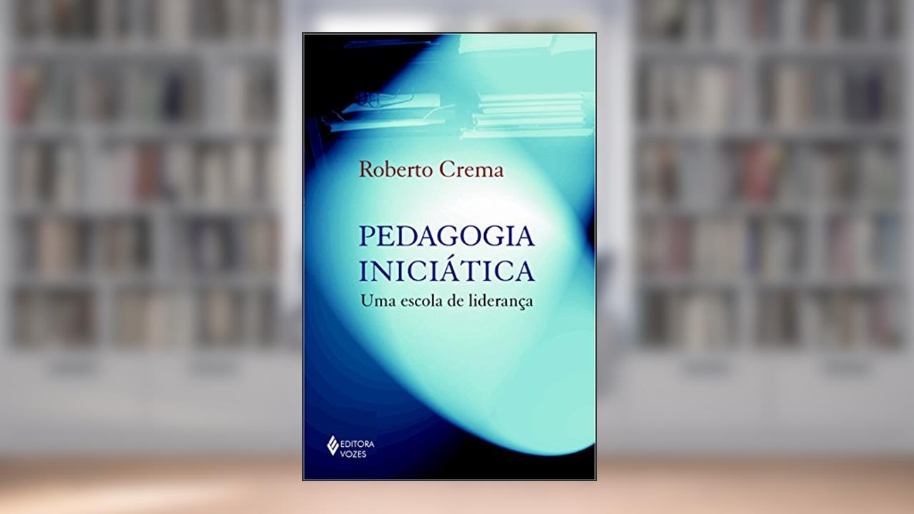 Pedagogia iniciática: Uma escola de liderança, do autor Roberto Crema