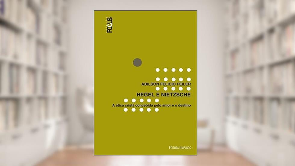 Hegel e Nietzsche. A Ética Cristã Concebida Pelo Amor e o Destino, do autor Adilson Felicio Feiler
