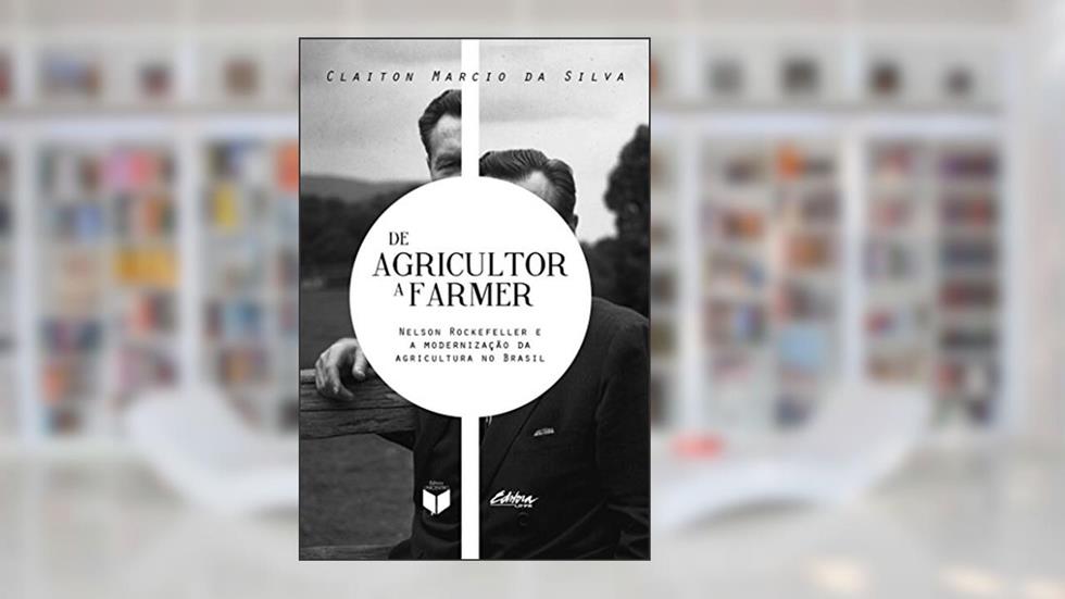 De agricultor a farmer: Nelson Rockefeller e a modernização da agricultura no Brasil, do autor Claiton Marcio da Silva