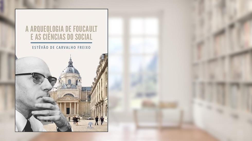 A ARQUEOLOGIA DE FOUCAULT E AS CIÊNCIAS DO SOCIAL, do autor ESTÊVÃO DE CARVALHO FREIXO