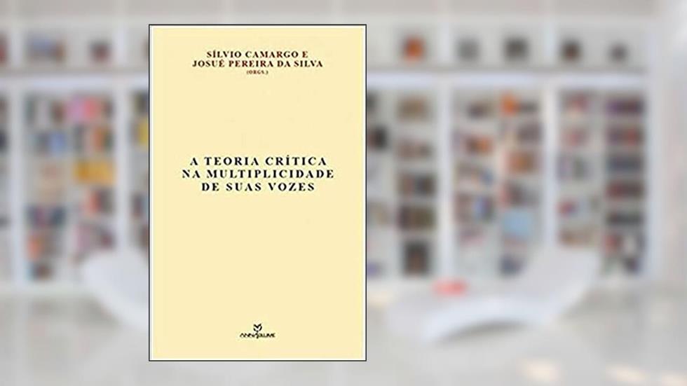 A teoria crítica na multiplicade de suas vozes, do autor Sílvio Carmargo e Josué Pereira da Silva (organizadores)