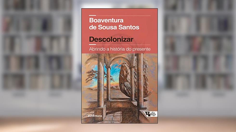 Descolonizar Abrindo a história do presente (Coedição Autêntica / Boitempo): Abrindo a história do presente (Coedição Autêntica / Boitempo), do autor Boaventura de Sousa Santos