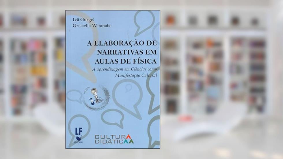 A Elaboração de Narrativas em Aulas de Física: A Aprendizagem em Ciências como Manifestação Cultural, do autor Graciella Watanabe; Ivã Gurgel