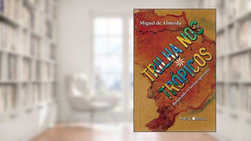 Capa de Trilha nos Trópicos. Refazendo O Turista Aprendiz, do autor Miguel de Almeida