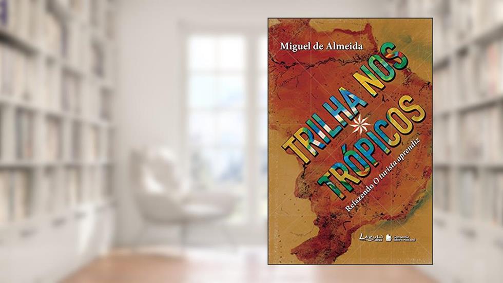 Trilha nos Trópicos. Refazendo O Turista Aprendiz, do autor Miguel de Almeida