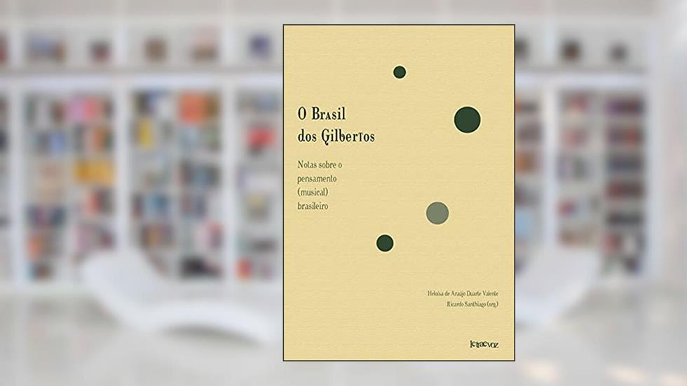 O Brasil dos Gilbertos: Notas sobre o pensamento (musical) brasileiro, do autor Heloísa Valente; Ricardo Santhiago