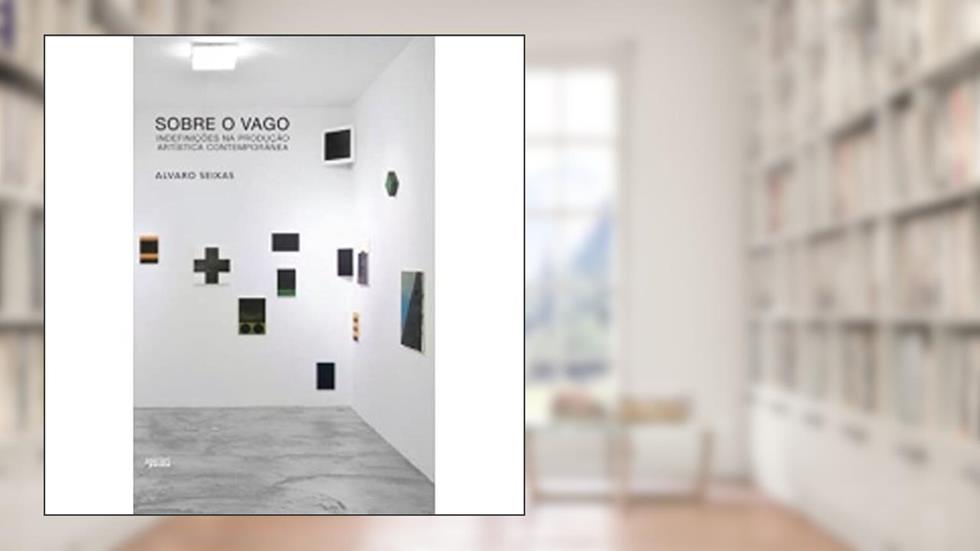 Sobre o Vago. Indefinições na Produção Artística Contemporânea, do autor Alvaro Seixas