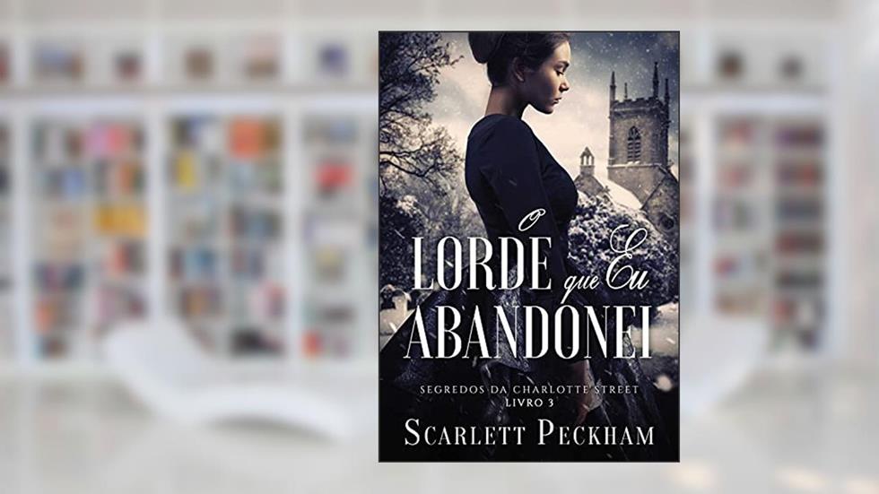 O lorde que eu abandonei (Os segredos de Charlotte Street Livro 3), do autor Scarlett Peckham
