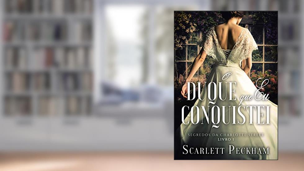 O duque que eu conquistei (Segredos da Charlotte Street Livro 1), do autor Scarlett Peckham