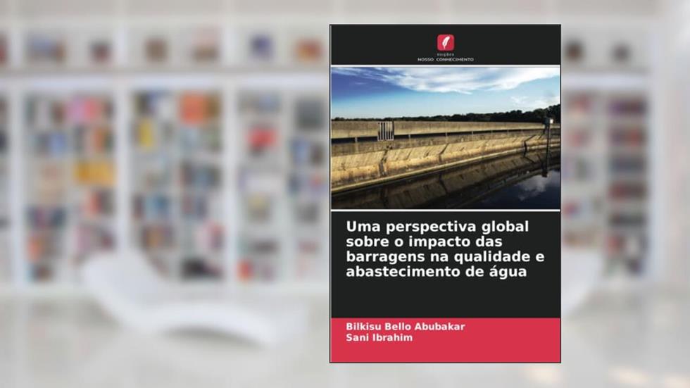 Uma perspectiva global sobre o impacto das barragens na qualidade e abastecimento de água, do autor Bilkisu Bello Abubakar; Sani Ibrahim