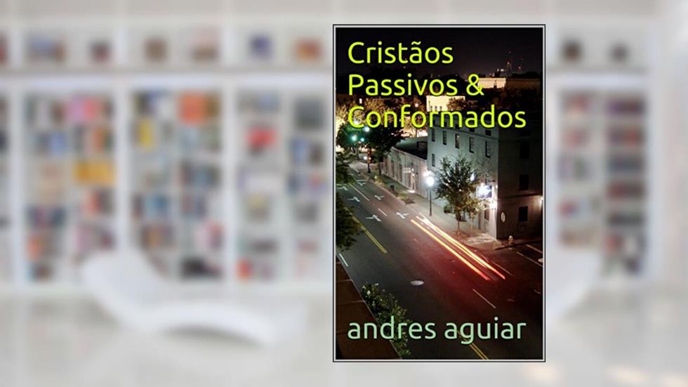 Cristãos Passivos & Conformados, do autor andres aguiar