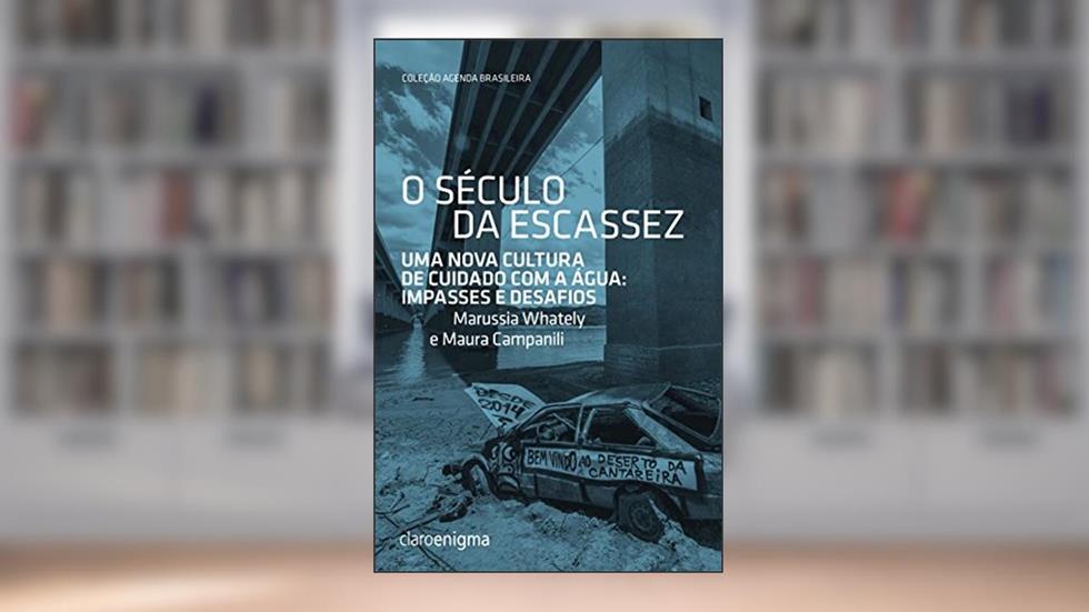 O século da escassez: Uma nova cultura de cuidado com a água: Impasses e desafios (Agenda Brasileira), do autor Marussia Whately; Maura Campanili