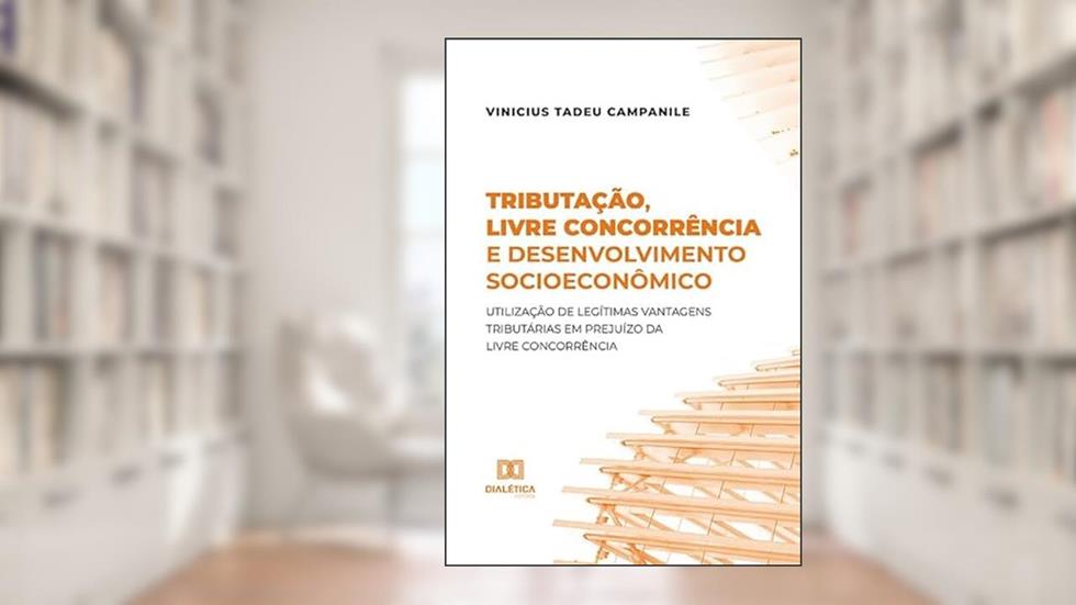 Tributação, livre concorrência e desenvolvimento socioeconômico: utilização de legítimas vantagens tributárias em prejuízo da livre concorrência, do autor Vinicius Tadeu Campanile