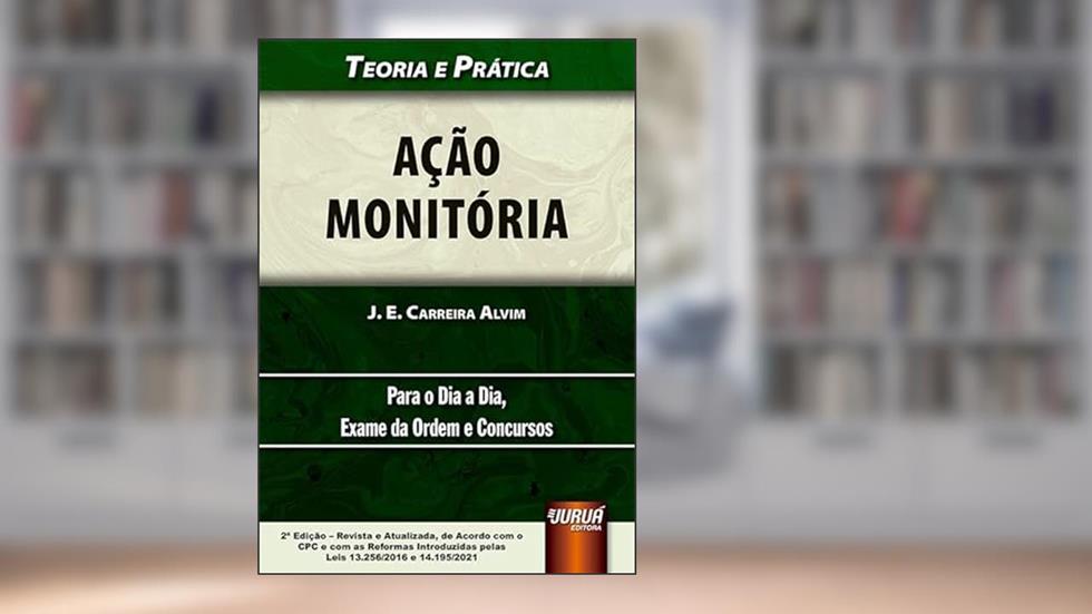 Ação Monitória - Teoria e Prática - Para o Dia a Dia, Exame da Ordem e Concursos - de Acordo com o CPC e com as Reformas Introduzidas pelas Leis 13.256/2016 e 14.195/2021, do autor J. E. Carreira Alvim