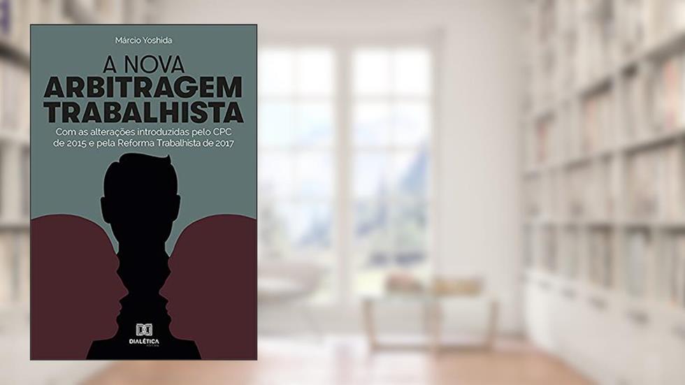 A Nova Arbitragem Trabalhista: com as alterações introduzidas pelo CPC de 2015 e pela Reforma Trabalhista de 2017, do autor Márcio Yoshida