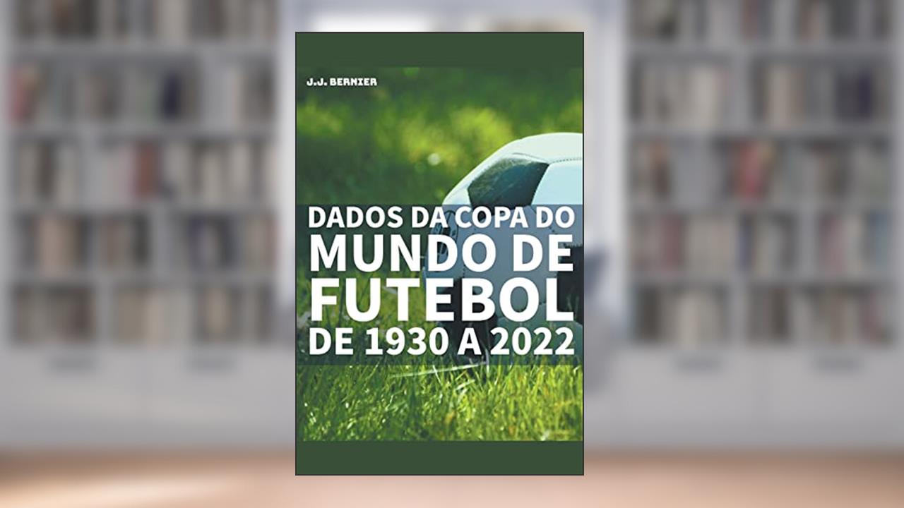Dados da Copa do Mundo de Futebol de 1930 a 2022, do autor J J Bernier